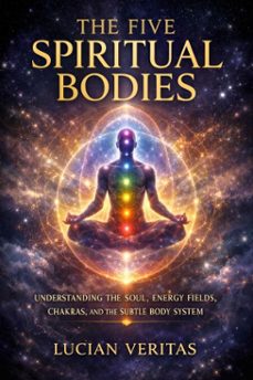the five spiritual bodies : understanding the soul, energy fields, chakras, and the subtle body system (ebook)-lucian veritas-9798233486197