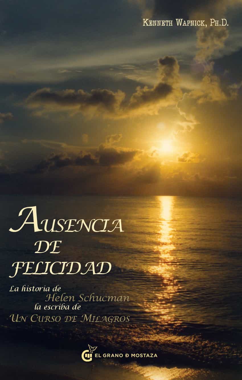 Ausencia De Felicidad: La Historia De Helen Schucman La Escriba D E Un Curso De Milagros por Kenneth Wapnick