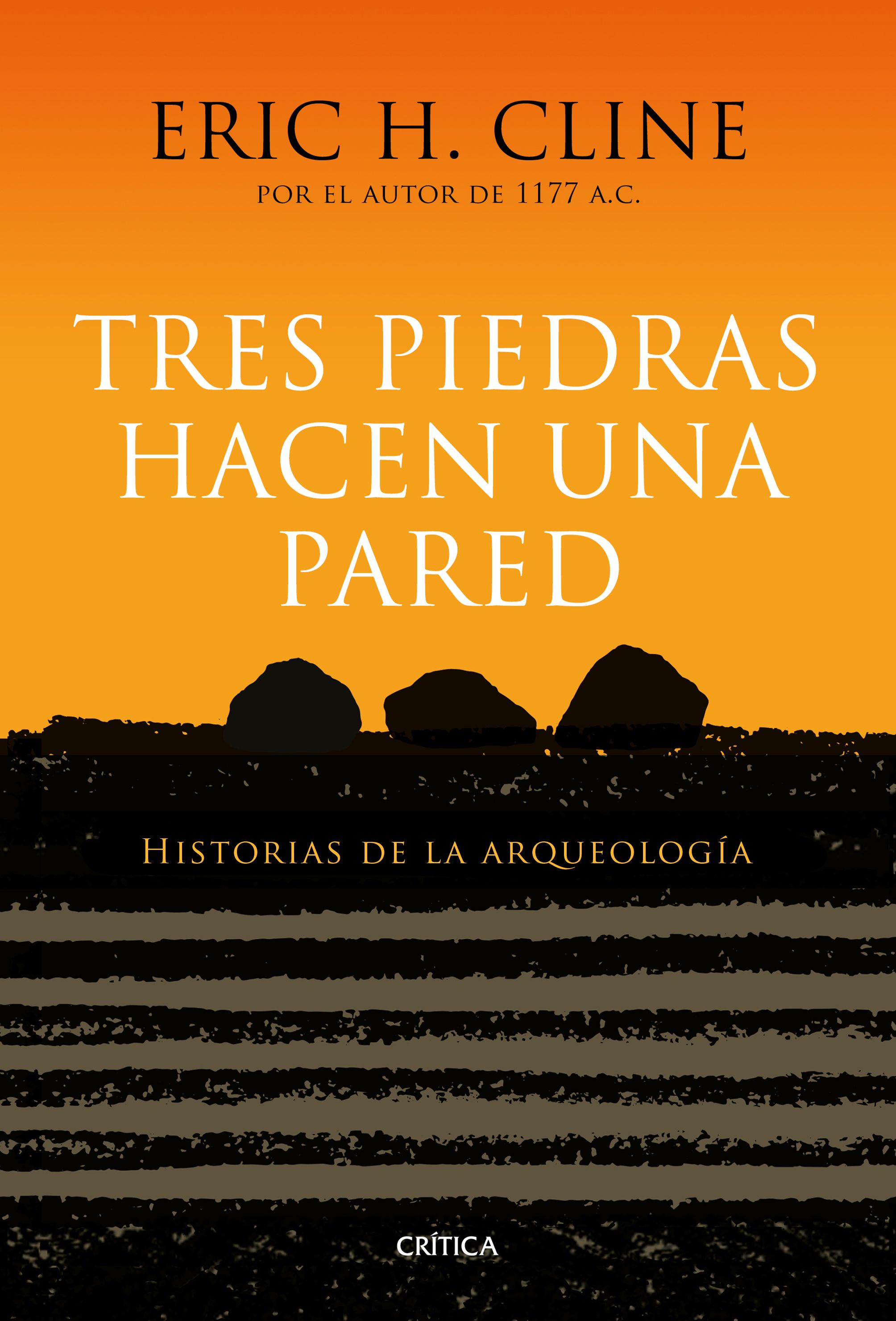Tres Piedras Hacen Una Pared: Historias De La Arqueologia por Eric H. Cline