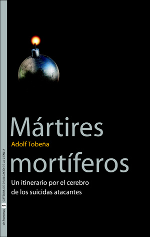 Martires Mortiferos: Un Itinerario Por El Cerebro De Los Suicidas Atacantes por Adolf Tobeña Pallares