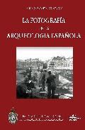 La Fotografia En La Arqueologia Española (1860/1960). 100 Años De Discurso Arqueologico A Traves De La Imagen por Susana Gonzalez Reyero