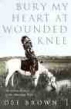 BURY MY HEART AT WOUNDED KNEE: INDIAN HISTORY OF THE AMERICAN WEST