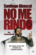no me rindo: sin miedo contra eta y frente a la cobardia politica-santiago abascal-9788490601327 no me rindo: sin miedo contra eta y frente a la cobardia politica-santiago abascal-9788490601327