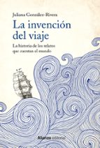 LA INVENCION DEL VIAJE: LA HISTORIA DE LOS RELATOS QUE CUENTAN EL MUNDO