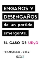 engaños y desengaños de un partido emergente. el caso de upyd (ebook)-francisco jerez-9788416808137 engaños y desengaños de un partido emergente. el caso de upyd (ebook)-francisco jerez-9788416808137