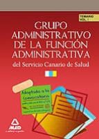 GRUPO ADMINISTRATIVO DE LA FUNCION ADMINISTRATIVA DEL SERVICIO CA NARIO DE SALUD. TEMARIO VOLUMEN I