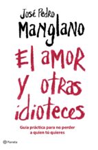 el amor y otrasa idioteces: guia basica para no perder a quien tu quieres-jose pedro manglano-9788408075677 el amor y otrasa idioteces: guia basica para no perder a quien tu quieres-jose pedro manglano-9788408075677