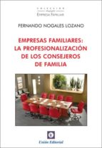 empresas familiares: la profesionalizacion de los consejeros de f amilia-fernando nogales-9788472095687 empresas familiares: la profesionalizacion de los consejeros de f amilia-fernando nogales-9788472095687
