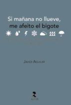 si mañana no llueve, me afeito el bigote-javier aguilar-9788478986187 si mañana no llueve, me afeito el bigote-javier aguilar-9788478986187