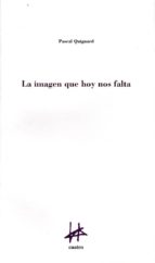 la imagen que hoy nos falta-pascal quignard-9788493856687 la imagen que hoy nos falta-pascal quignard-9788493856687