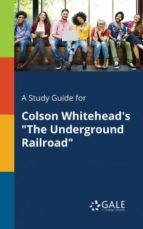 A STUDY GUIDE FOR COLSON WHITEHEADS THE UNDERGROUND RAILROAD