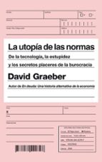 la utopia de las normas: de la tecnologia, la estupidez y los secretos placeres de la burocracia-david graeber-9788434422797 la utopia de las normas: de la tecnologia, la estupidez y los secretos placeres de la burocracia-david graeber-9788434422797