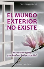 el mundo exterior no existe: por vuestra salud: ¡cambiad vuestra percepcion!-christian fleche-9788491113997 el mundo exterior no existe: por vuestra salud: ¡cambiad vuestra percepcion!-christian fleche-9788491113997