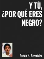 y tu, ¿por que eres negro?-ruben h. bermudez-9788494363597 y tu, ¿por que eres negro?-ruben h. bermudez-9788494363597