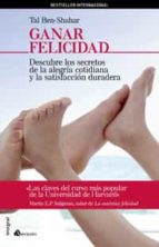 GANAR FELICIDAD: DESCUBRE LOS SECRETOS DE LA ALEGRIA COTIDIANA Y LA SATISFACCION DURADERA
