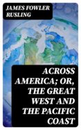 Libro de electrónica en pdf descarga gratuita ACROSS AMERICA; OR, THE GREAT WEST AND THE PACIFIC COAST de JAMES FOWLER RUSLING (Spanish Edition) PDB RTF CHM