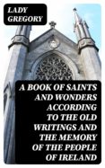 Ebooks para ipods gratis descargar A BOOK OF SAINTS AND WONDERS ACCORDING TO THE OLD WRITINGS AND THE MEMORY OF THE PEOPLE OF IRELAND de  8596547029007 (Literatura española) CHM MOBI PDF