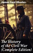 Descargas gratuitas de libros electrónicos en computadoras THE HISTORY OF THE CIVIL WAR (COMPLETE EDITION)  (edición en inglés) en español de JAMES FORD RHODES 8596547683407