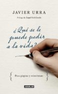 ¿que se le puede pedir a la vida?: las preguntas que todo ser hum ano se plantea sobre la trascendencia, la felicidad y la plenitud de su vida y todas las respuestas-javier urra-9788403097407 ¿que se le puede pedir a la vida?: las preguntas que todo ser hum ano se plantea sobre la trascendencia, la felicidad y la plenitud de su vida y todas las respuestas-javier urra-9788403097407