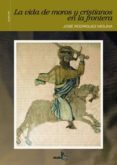 la vida de moros y cristianos en la frontera-jose rodriguez molina-9788496806207 la vida de moros y cristianos en la frontera-jose rodriguez molina-9788496806207