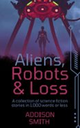 ALIENS, ROBOTS & LOSS: A SCI-FI FLASH FICTION COLLECTION  (edición en inglés)