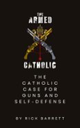 THE ARMED CATHOLIC THE CATHOLIC CASE FOR GUNS AND SELF-DEFENSE  (edición en inglés)