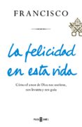la felicidad en esta vida-jorge bergoglio papa francisco-9788401021817 la felicidad en esta vida-jorge bergoglio papa francisco-9788401021817