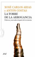 la torre de la arrogancia: politicas y mercados despues de la tor menta-xose carlos arias-anton costas-9788434413917 la torre de la arrogancia: politicas y mercados despues de la tor menta-xose carlos arias-anton costas-9788434413917
