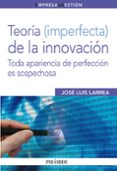 teoria (imperfecta) de la innovacion: toda apariencia de perfecci on es sospechosa-jose luis larrea-9788436824117 teoria (imperfecta) de la innovacion: toda apariencia de perfecci on es sospechosa-jose luis larrea-9788436824117