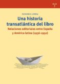 una historia trasatlantica del libro: relaciones editoriales entr e españa y america latina (1936-1950)-fernando larraz-9788497045117 una historia trasatlantica del libro: relaciones editoriales entr e españa y america latina (1936-1950)-fernando larraz-9788497045117