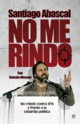 no me rindo: sin miedo contra eta y frente a la cobardia politica-santiago abascal-9788490601327 no me rindo: sin miedo contra eta y frente a la cobardia politica-santiago abascal-9788490601327