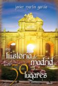 una historia de madrid en 50 lugares-javier martin garcia-9788494381027 una historia de madrid en 50 lugares-javier martin garcia-9788494381027