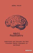 ADULT PSYCHIATRY: UNDERSTAND AND OVERCOME THE MOST PREVALENT MENTAL DISORDERS IN ADULTHOOD  (edición en inglés)