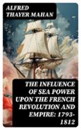 Descargar e book gratis en línea THE INFLUENCE OF SEA POWER UPON THE FRENCH REVOLUTION AND EMPIRE: 1793-1812  (edición en inglés) 8596547719137 de ALFRED THAYER MAHAN en español