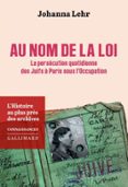 Descarga gratuita de libros en formato pdf. AU NOM DE LA LOI. LA PERSÉCUTION QUOTIDIENNE DES JUIFS À PARIS SOUS L’OCCUPATION  (edición en francés)  de JOHANNA LEHR 9782073083937