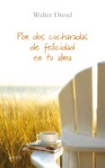 pon dos cucharadas de felicidad en tu alma-walter dresel-9788408079637 pon dos cucharadas de felicidad en tu alma-walter dresel-9788408079637