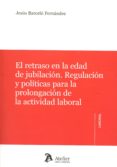 el retraso en la edad de jubilación. regulación y políticas para a prolongación de la actividad laboral-jesus barceló fernández-9788416652037 el retraso en la edad de jubilación. regulación y políticas para a prolongación de la actividad laboral-jesus barceló fernández-9788416652037