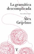 la gramática descomplicada (nueva edición revisada)-alex grijelmo-9788430617937 la gramática descomplicada (nueva edición revisada)-alex grijelmo-9788430617937
