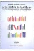 a la sombra de los libros: lectura, mercado y vida publica-fernando escalante gonzalbo-9789681213237 a la sombra de los libros: lectura, mercado y vida publica-fernando escalante gonzalbo-9789681213237