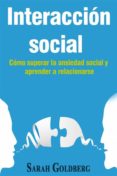 interacción social – cómo superar la ansiedad social y aprender a relacionarse (ebook)-sarah goldberg-9781547515547 interacción social – cómo superar la ansiedad social y aprender a relacionarse (ebook)-sarah goldberg-9781547515547