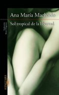 sol tropical de la libertad-ana maria machado-9788420415147 sol tropical de la libertad-ana maria machado-9788420415147