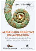 Descarga gratuita de libros completos en línea. LA DEFUSIÓN COGNITIVA EN LA PRÁCTICA. GUÍA CLÍNICA PARA VALORAR, OBSERVAR Y APOYAR EL CAMBIO EN TU CLIENTE (Spanish Edition) de JOHN T. BLACKLEDGE 9788433039347 