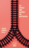 chica del anden de enfrente-jorge gomez soto-9788467584547 chica del anden de enfrente-jorge gomez soto-9788467584547