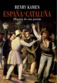 españa y cataluña: historia de una pasión-henry kamen-9788490601747 españa y cataluña: historia de una pasión-henry kamen-9788490601747