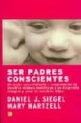 ser padres conscientes: un mejor conocimiento y comprension de no sotros mismos contribuye a un desarrollo integral y sano de nuestros hijos-daniel j. siegel-mary hartzell-9788495496447 ser padres conscientes: un mejor conocimiento y comprension de no sotros mismos contribuye a un desarrollo integral y sano de nuestros hijos-daniel j. siegel-mary hartzell-9788495496447