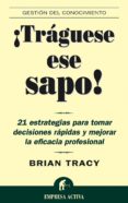 ¡traguese ese sapo!: 21 estrategias para tomar decisiones rapidas y mejorar la eficacia profesional-brian tracy-9788495787347 ¡traguese ese sapo!: 21 estrategias para tomar decisiones rapidas y mejorar la eficacia profesional-brian tracy-9788495787347