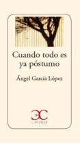 cuando todo es ya póstumo-angel garcia lopez-9788497407847 cuando todo es ya póstumo-angel garcia lopez-9788497407847