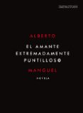 el amante extremadamente puntilloso-alberto manguel-9788416259557 el amante extremadamente puntilloso-alberto manguel-9788416259557