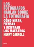 los fotografos hablan sobre la fotografia: como miran, piensan y disparan los maestros-henry carroll-9788417254957 los fotografos hablan sobre la fotografia: como miran, piensan y disparan los maestros-henry carroll-9788417254957
