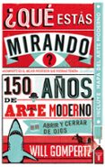 ¿que estas mirando?: 150 años de arte moderno en un abrir y cerra r de ojos-will gompertz-9788430601257 ¿que estas mirando?: 150 años de arte moderno en un abrir y cerra r de ojos-will gompertz-9788430601257